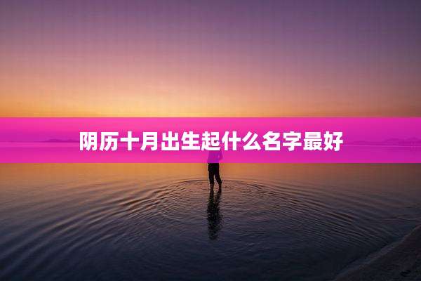 阴历十月出生起什么名字最好