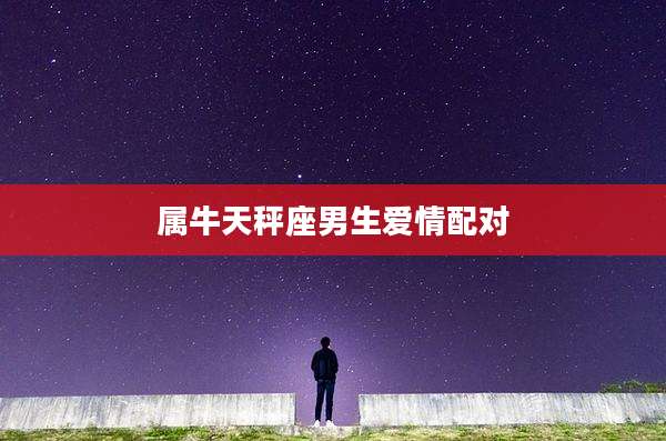 属牛天秤座男生爱情配对