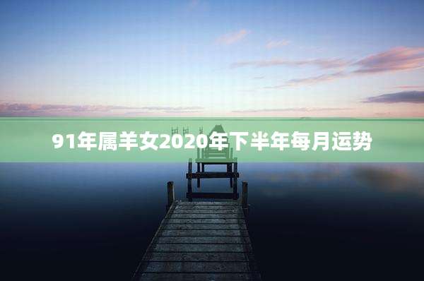 91年属羊女2020年下半年每月运势