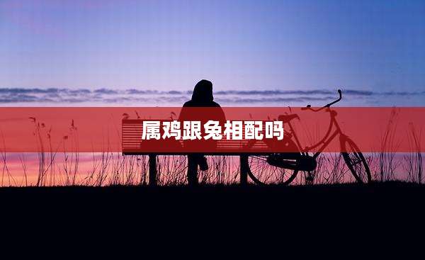 属鸡跟兔相配吗