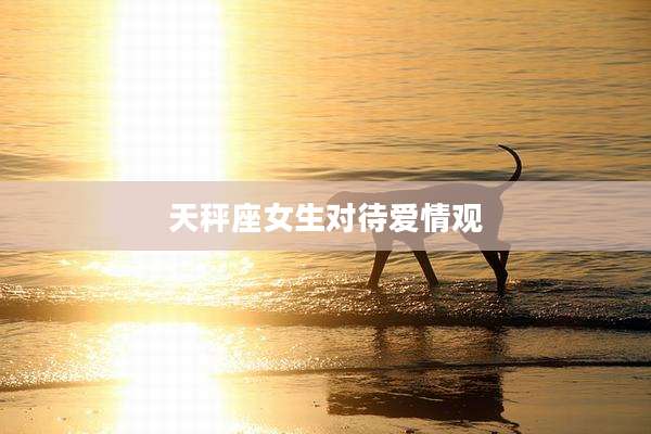 天秤座女生对待爱情观