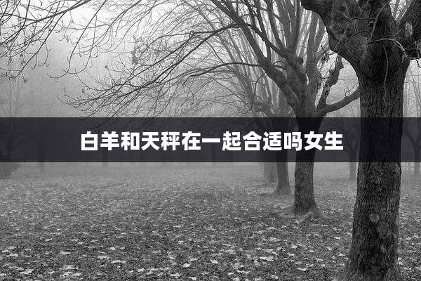 白羊和天秤在一起合适吗女生