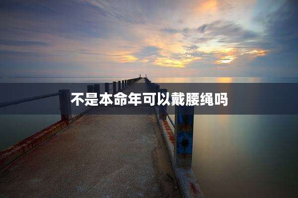 不是本命年可以戴腰绳吗