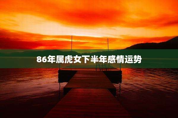 86年属虎女下半年感情运势