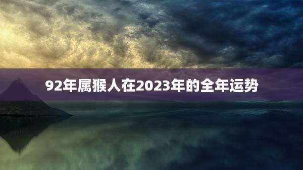92年属猴人在2023年的全年运势