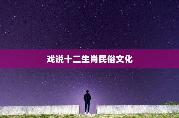 戏说十二生肖民俗文化