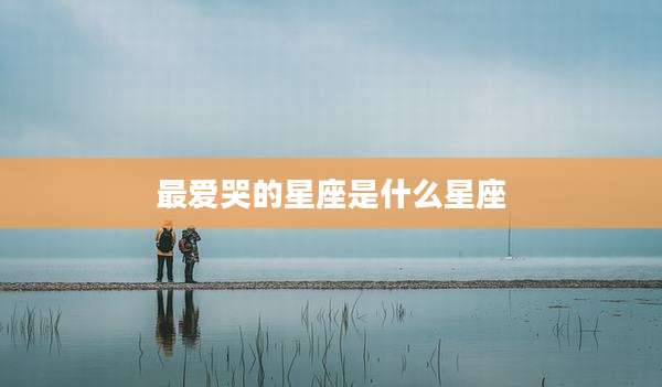 最爱哭的星座是什么星座