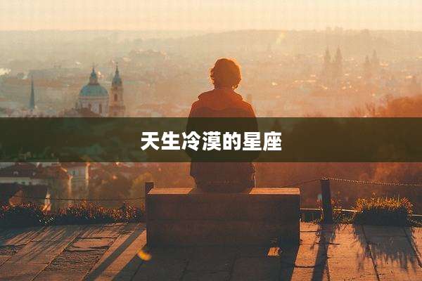 天生冷漠的星座