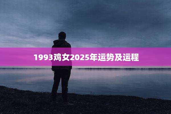 1993鸡女2025年运势及运程
