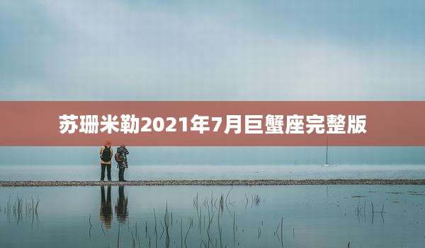 苏珊米勒2021年7月巨蟹座完整版