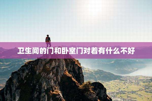 卫生间的门和卧室门对着有什么不好