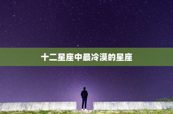 十二星座中最冷漠的星座