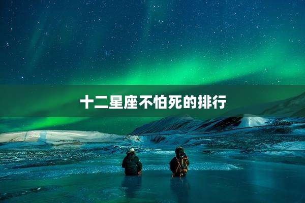 十二星座不怕死的排行