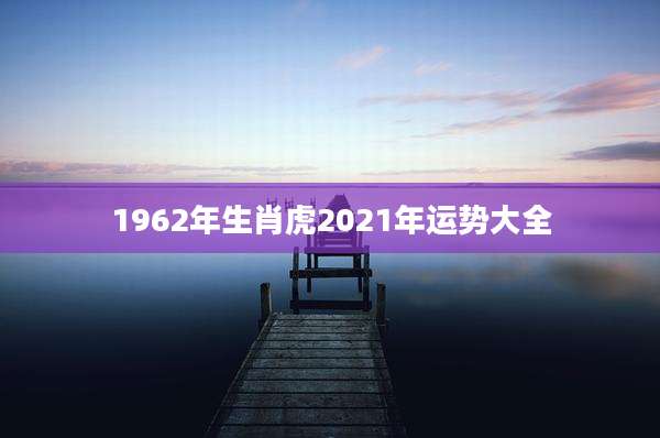 1962年生肖虎2021年运势大全