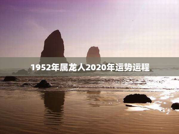 1952年属龙人2020年运势运程