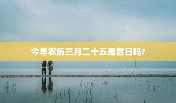 今年农历三月二十五是吉日吗?