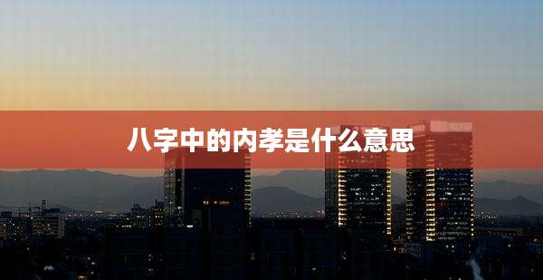 八字中的内孝是什么意思