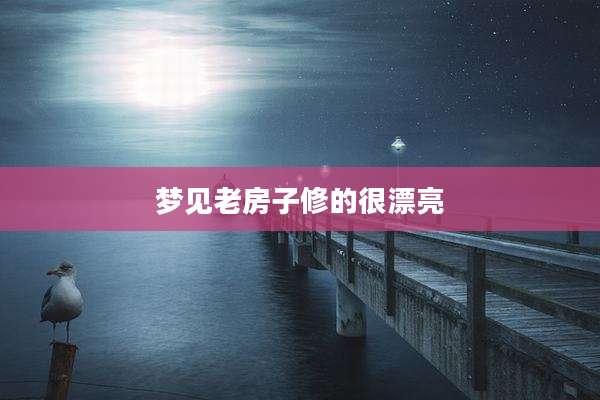 梦见老房子修的很漂亮