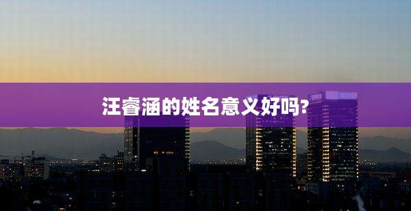 汪睿涵的姓名意义好吗?
