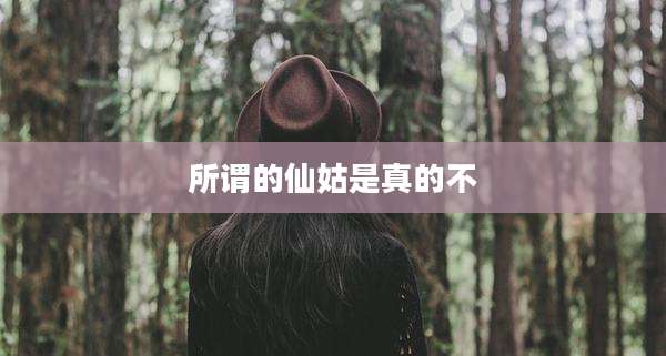 所谓的仙姑是真的不