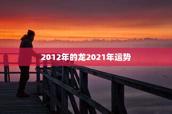 2012年的龙2021年运势
