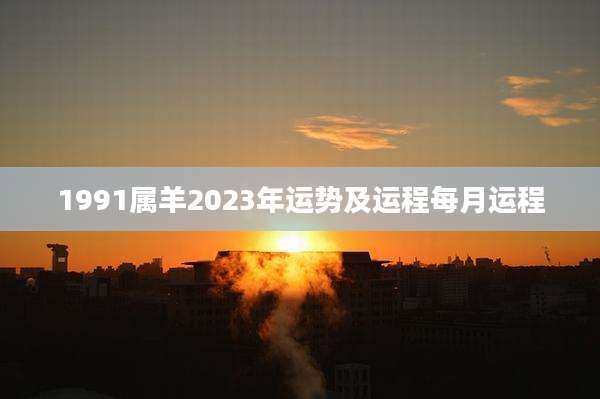 1991属羊2023年运势及运程每月运程