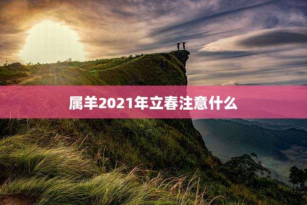 属羊2021年立春注意什么