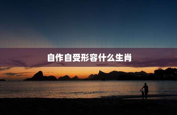 自作自受形容什么生肖