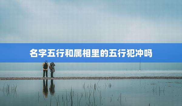 名字五行和属相里的五行犯冲吗