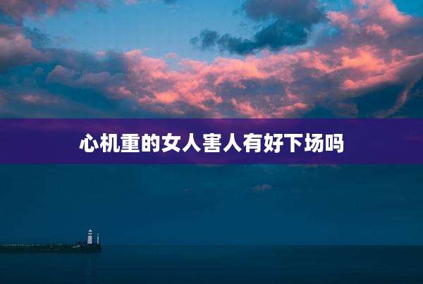 心机重的女人害人有好下场吗
