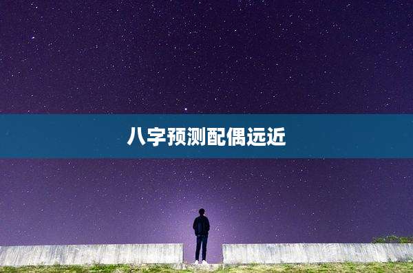 八字预测配偶远近