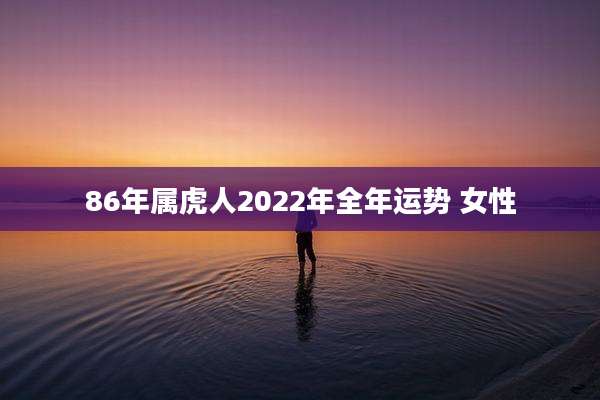 86年属虎人2022年全年运势 女性