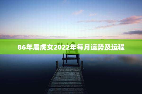 86年属虎女2022年每月运势及运程