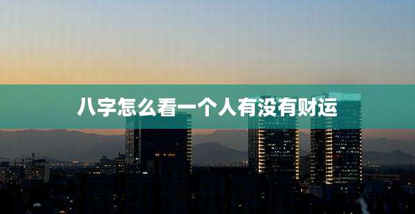 八字怎么看一个人有没有财运