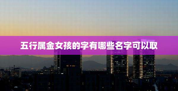 五行属金女孩的字有哪些名字可以取