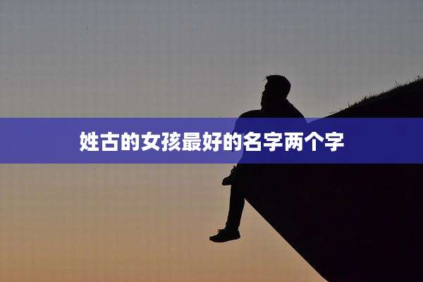 姓古的女孩最好的名字两个字
