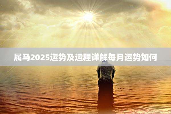 属马2025运势及运程详解每月运势如何