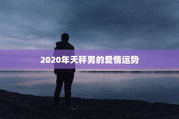 2020年天秤男的爱情运势
