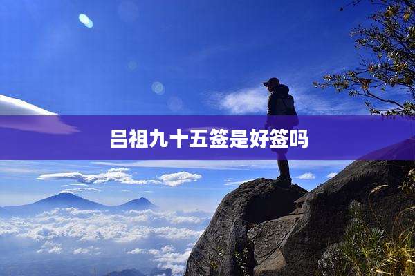 吕祖九十五签是好签吗
