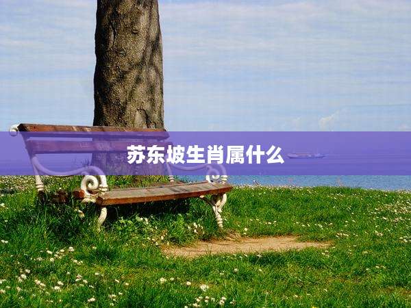 苏东坡生肖属什么
