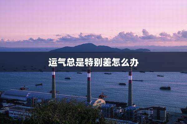 运气总是特别差怎么办