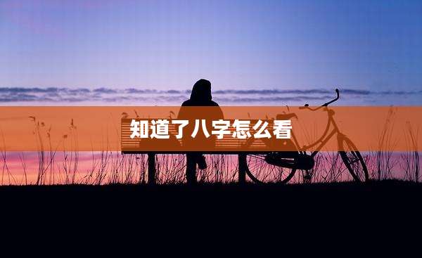 知道了八字怎么看
