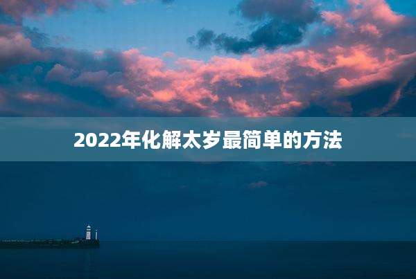 2022年化解太岁最简单的方法