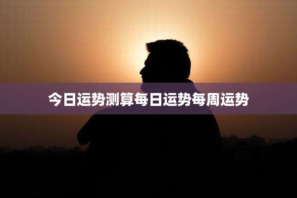 今日运势测算每日运势每周运势