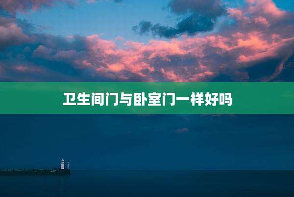 卫生间门与卧室门一样好吗