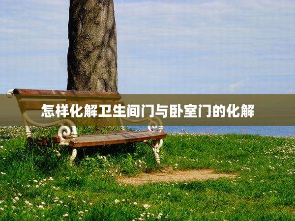 怎样化解卫生间门与卧室门的化解