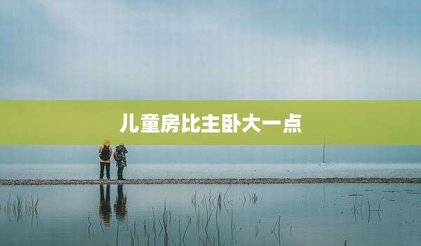 儿童房比主卧大一点