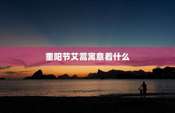 重阳节艾蒿寓意着什么