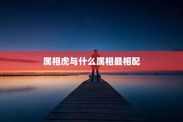 属相虎与什么属相最相配