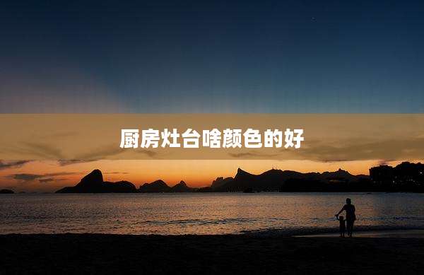 厨房灶台啥颜色的好